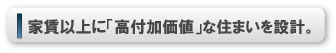 家賃以上に「高付加価値」な住まいを設計。