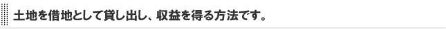 土地を借地として貸し出し、収益を得る方法です。