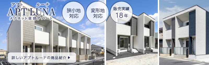名古屋市・愛知県の土地活用商品：狭小地・変形地対応　実績のあるメゾネットタイプ賃貸アパート経営｢アプトルーナ｣の詳しい情報はこちら
