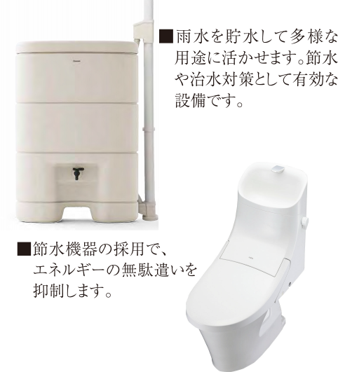 雨水を貯水して多様な用途に活かせます。節水や治水対策として有効な設備です。 節水器の採用でエネルギーの無駄遣いを抑制します。